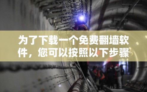 为了下载一个免费翻墙软件,您可以按照以下步骤进行 为了下载一个免费翻墙软件,您可以按照以下步骤进行