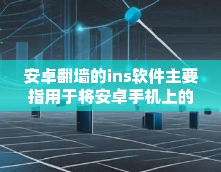 安卓翻墙的ins软件主要指用于将安卓手机上的文件传输到电脑的快速翻墙工具。以下是对这些翻墙软件的详细分析 安卓翻墙的ins软件主要指用于将安卓手机上的文件传输到电脑的快速翻墙工具。以下是对这些翻墙软件的详细分析