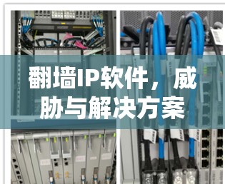 翻墙IP软件,威胁与解决方案 翻墙IP软件,威胁与解决方案