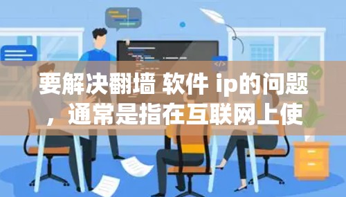 要解决翻墙 软件 ip的问题,通常是指在互联网上使用防火墙(Firewall)来隔离特定的网络区域。防火墙将网络划分为内部和外部,内部网络通过防火墙进行管理,外部网络则被隔离 要解决翻墙 软件 ip的问题,通常是指在互联网上使用防火墙(Firewall)来隔离特定的网络区域。防火墙将网络划分为内部和外部,内部网络通过防火墙进行管理,外部网络则被隔离