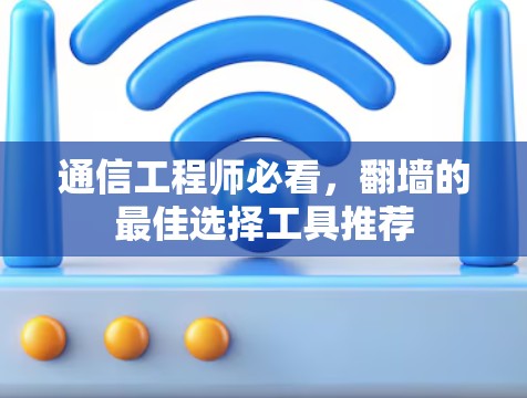通信工程师必看,翻墙的最佳选择工具推荐 通信工程师必看,翻墙的最佳选择工具推荐