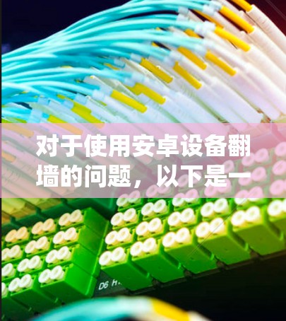 对于使用安卓设备翻墙的问题,以下是一些系统化的步骤和建议,帮助您有效地实现翻墙并管理设备 对于使用安卓设备翻墙的问题,以下是一些系统化的步骤和建议,帮助您有效地实现翻墙并管理设备
