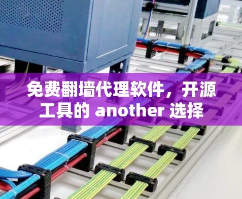 免费翻墙代理软件，开源工具的 another 选择