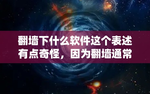翻墙下什么软件这个表述有点奇怪,因为翻墙通常指的是网络爬虫、钓鱼网站等恶意软件,而不是指需要使用的软件。如果你指的是要使用什么工具来翻墙,那么以下是一些常见的软件和方法 翻墙下什么软件这个表述有点奇怪,因为翻墙通常指的是网络爬虫、钓鱼网站等恶意软件,而不是指需要使用的软件。如果你指的是要使用什么工具来翻墙,那么以下是一些常见的软件和方法