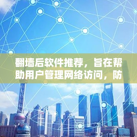 翻墙后软件推荐,旨在帮助用户管理网络访问,防止未经授权的访问。以下是一些推荐的翻墙后软件,涵盖了性能、安全性、支持协议和用户友好的方面 翻墙后软件推荐,旨在帮助用户管理网络访问,防止未经授权的访问。以下是一些推荐的翻墙后软件,涵盖了性能、安全性、支持协议和用户友好的方面