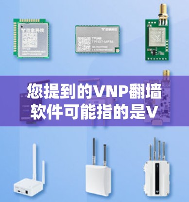 您提到的VNP翻墙软件可能指的是VLAN内网视图网络(VLAN内网视图网络,VSN)或VSNW(VLAN内网视图网络翻墙软件)以下是对这两种可能的解释 您提到的VNP翻墙软件可能指的是VLAN内网视图网络(VLAN内网视图网络,VSN)或VSNW(VLAN内网视图网络翻墙软件)以下是对这两种可能的解释