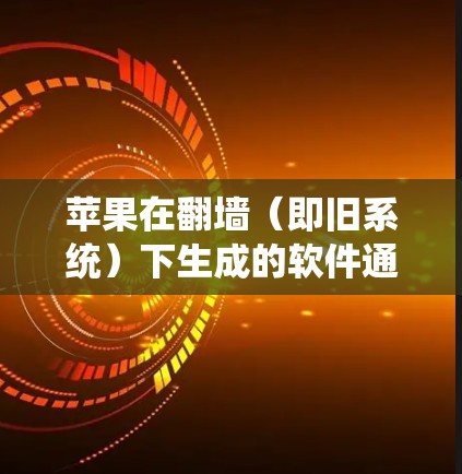 苹果在翻墙(即旧系统)下生成的软件通常称为 旧系统版本 或 旧设备版本。这些软件是苹果在旧设备上运行新软件时生成的,帮助用户在旧系统中安装和运行新驱动、驱动序列、驱动项等 苹果在翻墙(即旧系统)下生成的软件通常称为 旧系统版本 或 旧设备版本。这些软件是苹果在旧设备上运行新软件时生成的,帮助用户在旧系统中安装和运行新驱动、驱动序列、驱动项等