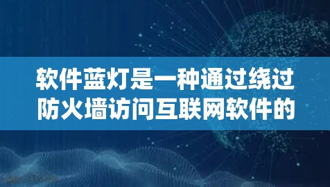 软件蓝灯是一种通过绕过防火墙访问互联网软件的方法，能够绕过流量限制，满足用户的需求。以下是一个清晰的步骤指南，帮助您理解和使用软件蓝灯