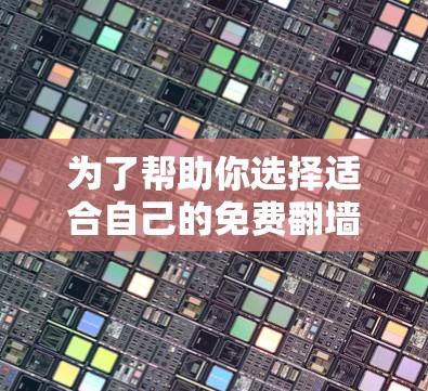 为了帮助你选择适合自己的免费翻墙软件,以下是一些推荐,结合了功能、兼容性和适用场景 为了帮助你选择适合自己的免费翻墙软件,以下是一些推荐,结合了功能、兼容性和适用场景