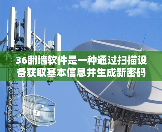 36翻墙软件是一种通过扫描设备获取基本信息并生成新密码的工具,适用于用户需要修改密码的情况。以下是详细的步骤和使用建议 36翻墙软件是一种通过扫描设备获取基本信息并生成新密码的工具,适用于用户需要修改密码的情况。以下是详细的步骤和使用建议