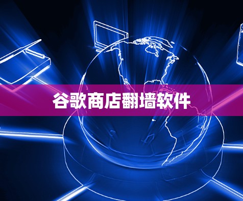 谷歌商店翻墙软件 谷歌商店翻墙软件