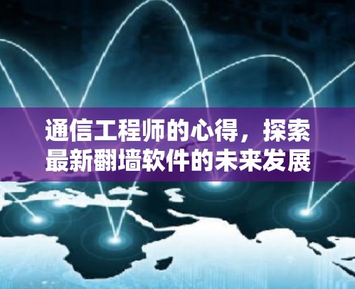 通信工程师的心得,探索最新翻墙软件的未来发展趋势 通信工程师的心得,探索最新翻墙软件的未来发展趋势
