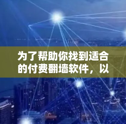 为了帮助你找到适合的付费翻墙软件,以下是一个详细的推荐和比较 为了帮助你找到适合的付费翻墙软件,以下是一个详细的推荐和比较