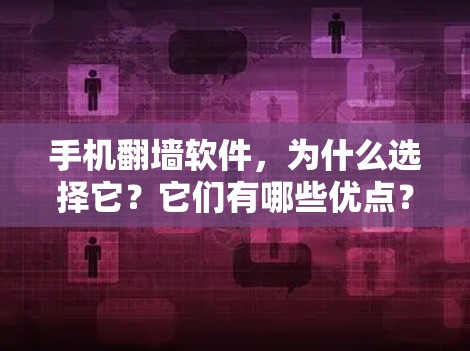 手机翻墙软件,为什么选择它?它们有哪些优点? 手机翻墙软件,为什么选择它?它们有哪些优点?