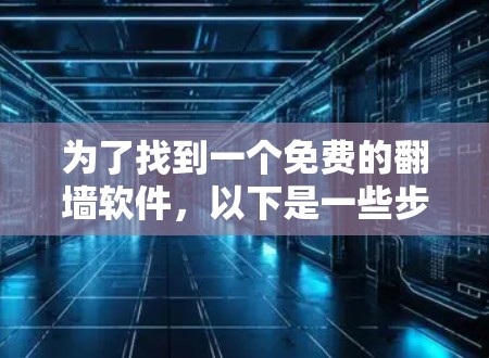 为了找到一个免费的翻墙软件,以下是一些步骤和建议 为了找到一个免费的翻墙软件,以下是一些步骤和建议