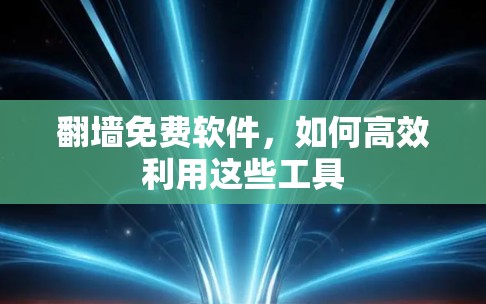 翻墙免费软件，如何高效利用这些工具