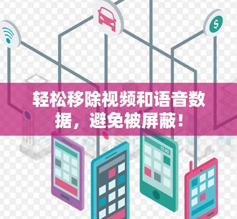 轻松移除视频和语音数据,避免被屏蔽! 轻松移除视频和语音数据,避免被屏蔽!