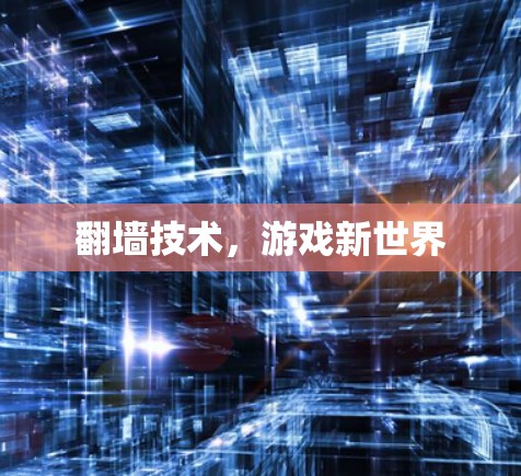 翻墙技术,游戏新世界 翻墙技术,游戏新世界