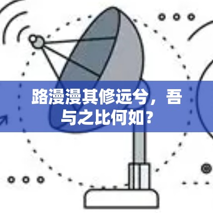 路漫漫其修远兮,吾与之比何如? 路漫漫其修远兮,吾与之比何如?
