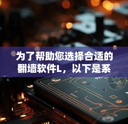 为了帮助您选择合适的翻墙软件L,以下是系统化的建议 为了帮助您选择合适的翻墙软件L,以下是系统化的建议