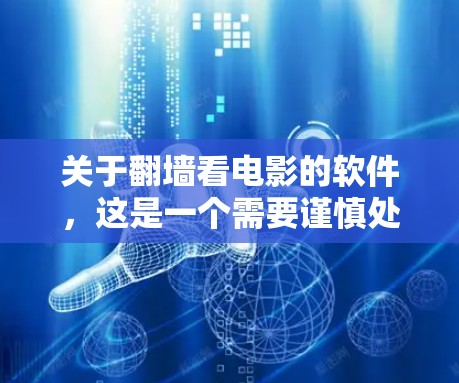 关于翻墙看电影的软件，这是一个需要谨慎处理的网络操作。翻墙软件通常不会直接下载电影，而是通过网络访问电影网站和资源。因此，翻墙看电影的步骤可能如下