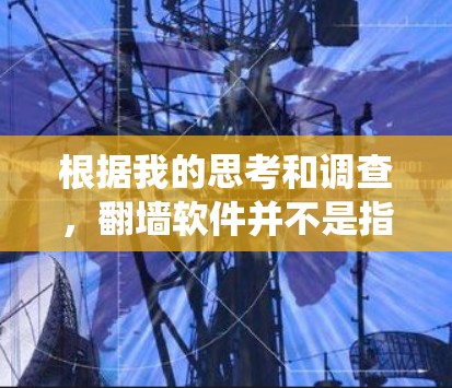 根据我的思考和调查,翻墙软件并不是指通过软件来实现的翻墙功能,而是指通过技术手段绕过访问控制的工具。以下是对这一问题的详细解答 根据我的思考和调查,翻墙软件并不是指通过软件来实现的翻墙功能,而是指通过技术手段绕过访问控制的工具。以下是对这一问题的详细解答