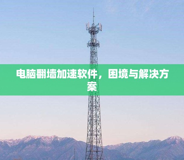 电脑翻墙加速软件，困境与解决方案