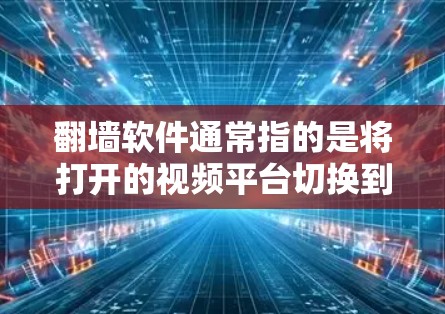 翻墙软件通常指的是将打开的视频平台切换到关闭的视频平台的工具。以下是一些常见的翻墙软件推荐 翻墙软件通常指的是将打开的视频平台切换到关闭的视频平台的工具。以下是一些常见的翻墙软件推荐