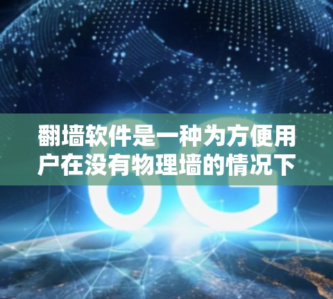 翻墙软件是一种为方便用户在没有物理墙的情况下访问互联网的软件。虽然一些翻墙软件会收费，但大多数免费版的翻墙软件都是专门为个人用户设计的，用户可以通过测试功能来体验其功能和性能
