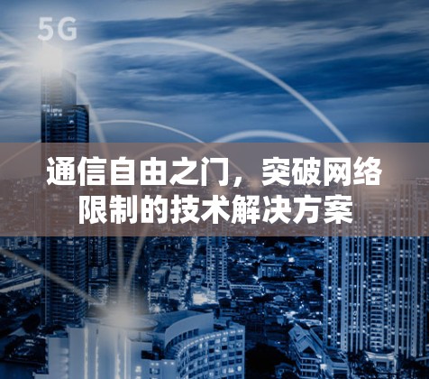通信自由之门,突破网络限制的技术解决方案 通信自由之门,突破网络限制的技术解决方案