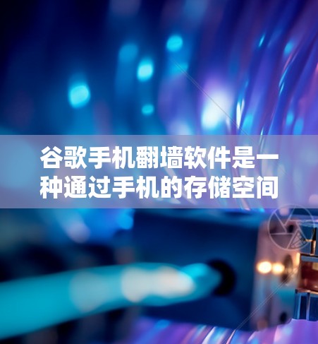 谷歌手机翻墙软件是一种通过手机的存储空间模拟翻墙效果的工具,允许用户在手机上访问一些网站。以下是详细的步骤和信息 谷歌手机翻墙软件是一种通过手机的存储空间模拟翻墙效果的工具,允许用户在手机上访问一些网站。以下是详细的步骤和信息