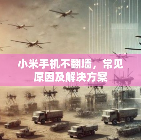 小米手机不翻墙,常见原因及解决方案 小米手机不翻墙,常见原因及解决方案