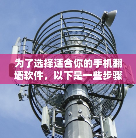 为了选择适合你的手机翻墙软件,以下是一些步骤性的建议,帮助你更好地进行选择 为了选择适合你的手机翻墙软件,以下是一些步骤性的建议,帮助你更好地进行选择