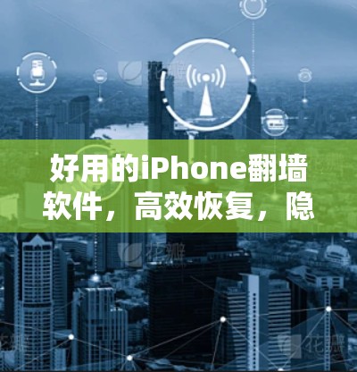 好用的iPhone翻墙软件,高效恢复,隐私保护,轻松解决数据泄露问题 好用的iPhone翻墙软件,高效恢复,隐私保护,轻松解决数据泄露问题