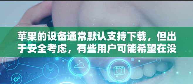 苹果的设备通常默认支持下载，但出于安全考虑，有些用户可能希望在没有根网络的情况下下载某些资源。以下是苹果支持的翻墙软件