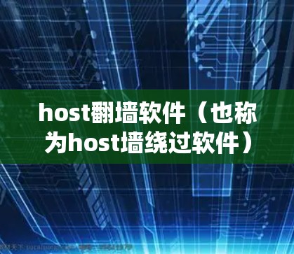 host翻墙软件(也称为host墙绕过软件)是指一些软件或工具,通过技术手段绕过网络中的host(墙 fence)允许用户访问网络中的某些服务器或服务。这些软件通常用于远程访问、文件传输等场景 host翻墙软件(也称为host墙绕过软件)是指一些软件或工具,通过技术手段绕过网络中的host(墙 fence)允许用户访问网络中的某些服务器或服务。这些软件通常用于远程访问、文件传输等场景