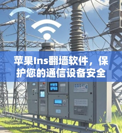 苹果Ins翻墙软件,保护您的通信设备安全 苹果Ins翻墙软件,保护您的通信设备安全