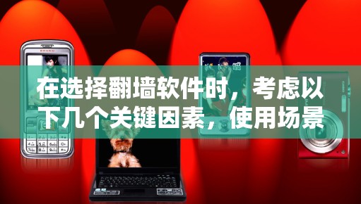 在选择翻墙软件时,考虑以下几个关键因素,使用场景、预算、功能需求、用户界面和技术支持。以下是基于这些因素的推荐和选择 在选择翻墙软件时,考虑以下几个关键因素,使用场景、预算、功能需求、用户界面和技术支持。以下是基于这些因素的推荐和选择