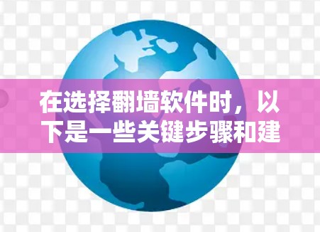 在选择翻墙软件时，以下是一些关键步骤和建议