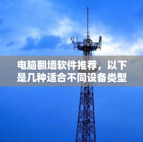 电脑翻墙软件推荐，以下是几种适合不同设备类型的推荐