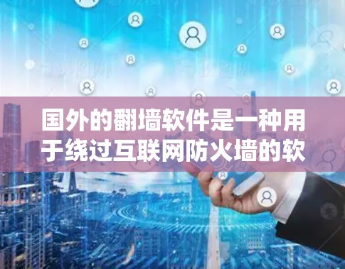 国外的翻墙软件是一种用于绕过互联网防火墙的软件，使得用户能够访问外部网络或文件。这些软件通常允许用户访问外部服务器或网络，但需要遵守当地网络安全法规