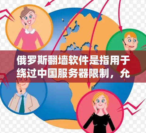 俄罗斯翻墙软件是指用于绕过中国服务器限制，允许用户访问中国网络资源的软件。这些软件通常以翻墙或绕过墙的方式实现，保护用户隐私，防止网络攻击。以下是关于俄罗斯翻墙软件的详细信息