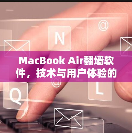 MacBook Air翻墙软件，技术与用户体验的双重挑战