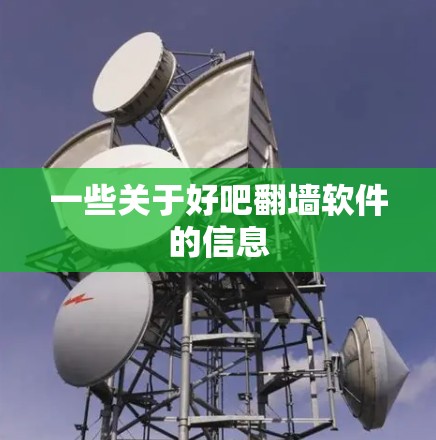 一些关于好吧翻墙软件的信息 一些关于好吧翻墙软件的信息