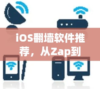 iOS翻墙软件推荐,从Zap到ZapHopper,哪个更适合你? iOS翻墙软件推荐,从Zap到ZapHopper,哪个更适合你?