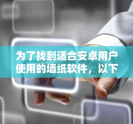 为了找到适合安卓用户使用的墙纸软件,以下是详细的建议 为了找到适合安卓用户使用的墙纸软件,以下是详细的建议