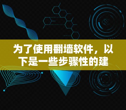 为了使用翻墙软件,以下是一些步骤性的建议 为了使用翻墙软件,以下是一些步骤性的建议