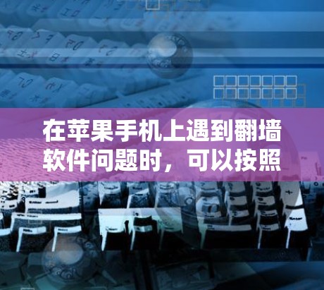 在苹果手机上遇到翻墙软件问题时,可以按照以下步骤进行解决 在苹果手机上遇到翻墙软件问题时,可以按照以下步骤进行解决
