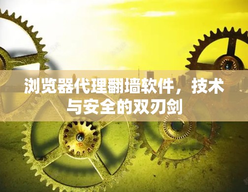 浏览器代理翻墙软件,技术与安全的双刃剑 浏览器代理翻墙软件,技术与安全的双刃剑