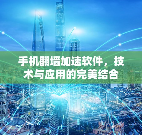 手机翻墙加速软件,技术与应用的完美结合 手机翻墙加速软件,技术与应用的完美结合